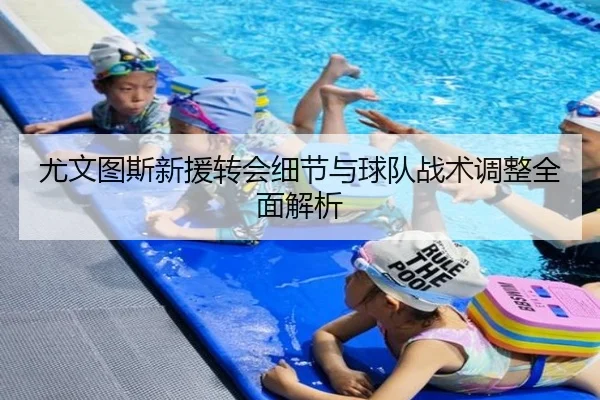 尤文图斯新援转会细节与球队战术调整全面解析